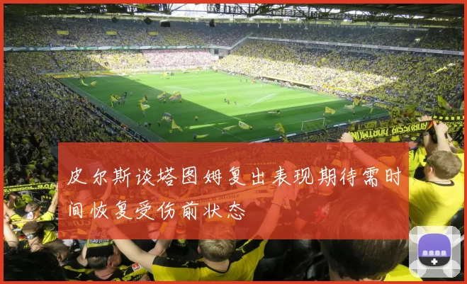 皮尔斯谈塔图姆复出表现期待需时间恢复受伤前状态