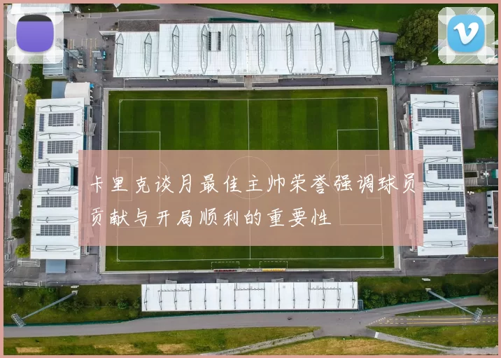 卡里克谈月最佳主帅荣誉强调球员贡献与开局顺利的重要性