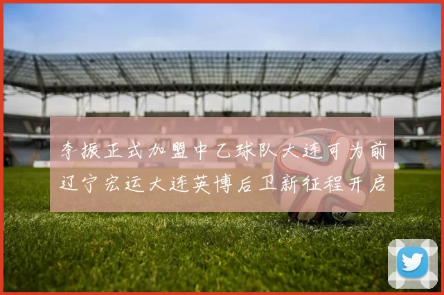 李振正式加盟中乙球队大连可为前辽宁宏运大连英博后卫新征程开启