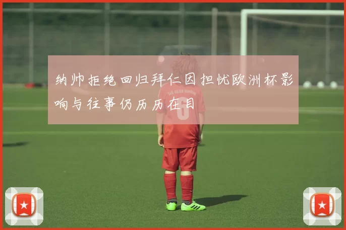 纳帅拒绝回归拜仁因担忧欧洲杯影响与往事仍历历在目