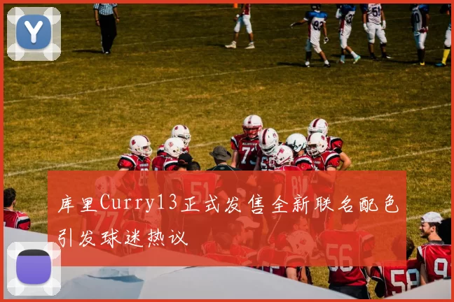 库里Curry13正式发售全新联名配色引发球迷热议