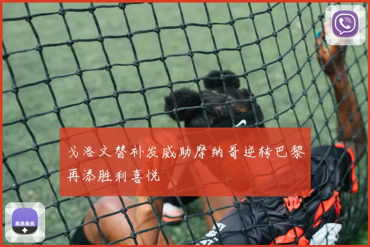 戈洛文替补发威助摩纳哥逆转巴黎再添胜利喜悦