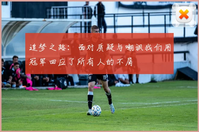 追梦之路：面对质疑与嘲讽我们用冠军回应了所有人的不屑
