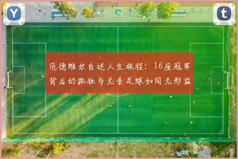 范德维尔自述人生旅程：16座冠军背后的孤独与无奈足球如同无形监狱