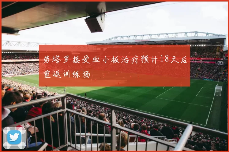 劳塔罗接受血小板治疗预计18天后重返训练场
