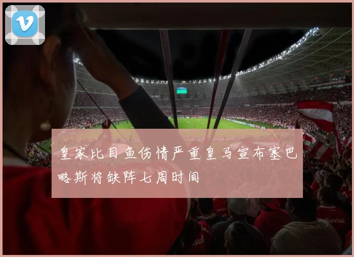 皇家比目鱼伤情严重皇马宣布塞巴略斯将缺阵七周时间