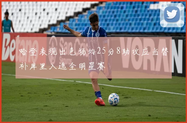 哈登表现出色场均25分8助攻应当替补库里入选全明星赛
