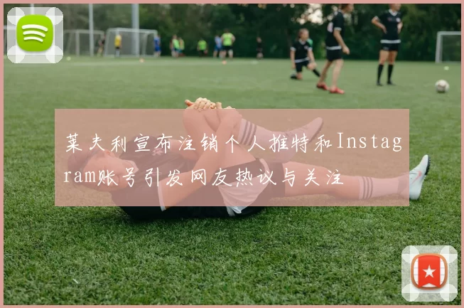 莱夫利宣布注销个人推特和Instagram账号引发网友热议与关注