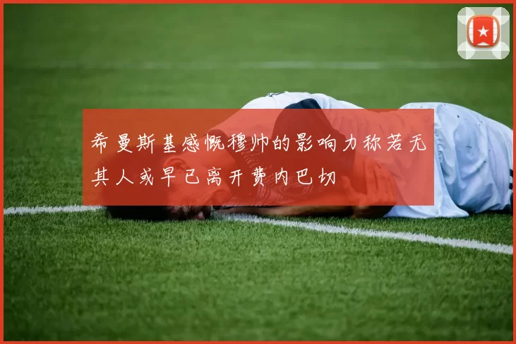 希曼斯基感慨穆帅的影响力称若无其人或早已离开费内巴切