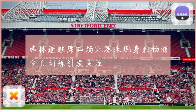 弗林蓬缺席四场比赛未现身利物浦今日训练引发关注