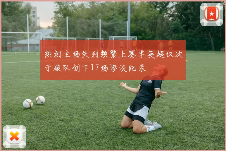 热刺主场失利频繁上赛季英超仅次于狼队创下17场惨淡纪录