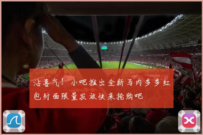 沾喜气！小吧推出全新马内多多红包封面限量发放快来抢购吧